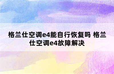 格兰仕空调e4能自行恢复吗 格兰仕空调e4故障解决